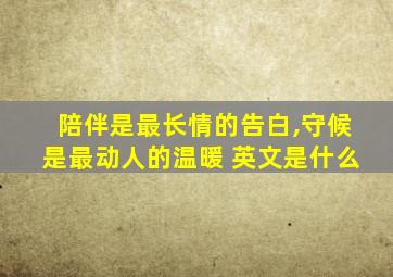 陪伴是最长情的告白,守候是最动人的温暖 英文是什么